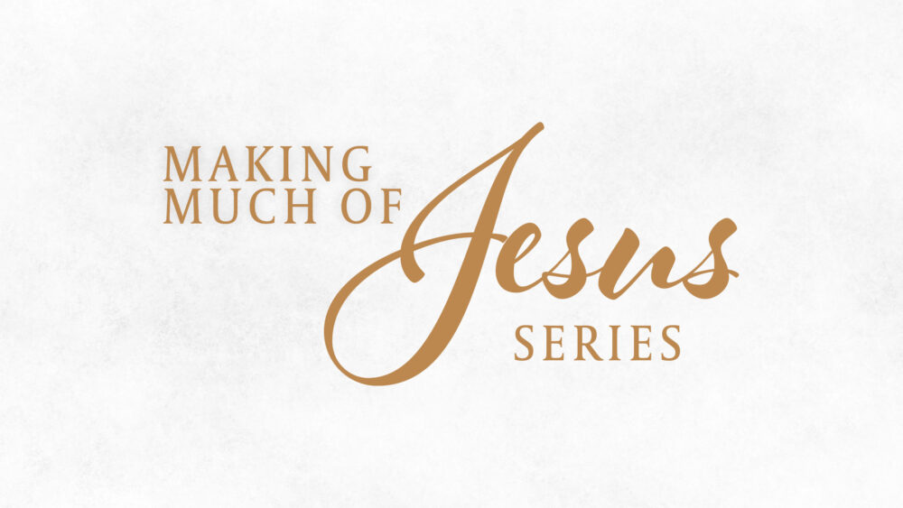Making Much of Jesus Series